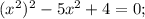 (x^{2})^{2}-5x^{2}+4=0;