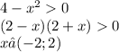 4 - {x}^{2} 0 \\ (2 - x)(2 + x) 0 \\ x∈( - 2;2)