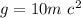 g = 10m \ {c}^{2}