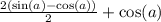 \frac{ 2(\sin(a) - \cos(a) ) }{2} + \cos(a)