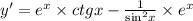 y' = {e}^{x} \times ctgx - \frac{1}{ { \sin}^{2}x } \times {e}^{x}