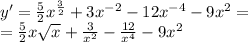 y' = \frac{5}{2} {x}^{ \frac{3}{2} } + 3 {x}^{ - 2} - 12 {x}^{ - 4} - 9 {x}^{2} = \\ = \frac{5}{2} x \sqrt{x} + \frac{3}{ {x}^{2} } - \frac{12}{ {x}^{4} } - 9 {x}^{2}