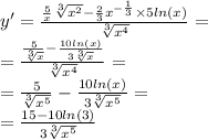 y' = \frac{ \frac{5}{x} \sqrt[3]{ {x}^{2} } - \frac{2}{3} {x}^{ - \frac{1}{3} } \times 5 ln(x) }{ \sqrt[3]{ {x}^{4} } } = \\ = \frac{ \frac{5}{ \sqrt[3]{x} } - \frac{10 ln(x) }{3 \sqrt[3]{x} } }{ \sqrt[3]{ {x}^{4} } } = \\ = \frac{5}{ \sqrt[3]{ {x}^{5} } } - \frac{10 ln(x) }{3 \sqrt[3]{ {x}^{5} } } = \\ = \frac{15 - 10 ln(3) }{3 \sqrt[3]{ {x}^{5} } }