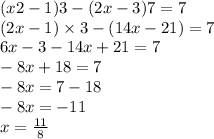 (x2 - 1)3 - (2x - 3)7 = 7 \\ (2x - 1) \times 3 - (14x - 21) = 7 \\ 6x - 3 - 14x + 21 = 7 \\ - 8x + 18 = 7 \\ - 8x = 7 - 18 \\ - 8x = - 11 \\ x = \frac{11}{8}