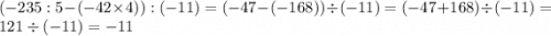 (-235:5-(-42 \times 4)):(-11) = ( - 47 - ( - 168)) \div ( - 11) = ( - 47 + 168) \div ( - 11) = 121 \div ( - 11) = - 11