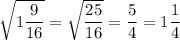 \sqrt{1\dfrac{9}{16} } =\sqrt{\dfrac{25}{16} } =\dfrac{5}{4} =1\dfrac{1}{4}