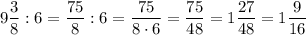 9\dfrac{3}{8} :6=\dfrac{75}{8} :6 = \dfrac{75}{8 \cdot 6} =\dfrac{75}{48} =1\dfrac{27}{48}=1\dfrac{9}{16}