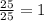 \frac{25}{25}=1