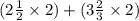 (2 \frac{1}{2} \times 2) +( 3 \frac{2}{3} \times 2)