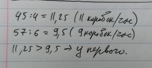 Упоковащик магазина за 4 часа упоковал 45 коробок. А второй упоковщик за 6 часов 57 коробок. У каког