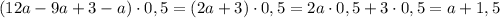 (12a - 9a + 3 - a)\cdot 0,5 = (2a+3)\cdot 0,5 = 2a\cdot 0,5 + 3\cdot 0,5 = a + 1,5