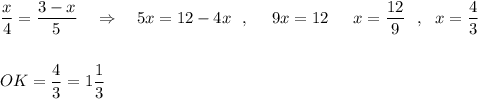 \dfrac{x}{4}=\dfrac{3-x}{5}\ \ \ \Rightarrow \ \ \ 5x=12-4x\ \ ,\ \ \ \ 9x=12\ \,\ \ \ x=\dfrac{12}{9}\ \ ,\ \ x=\dfrac{4}{3}\\\\\\OK=\dfrac{4}{3}=1\dfrac{1}{3}