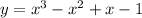 y = {x}^{3} - {x}^{2} + x - 1