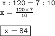 \tt \: x :120 = 7:10 \\ \tt \: x = \frac{120 \times 7}{10} \\ \\ {\boxed{ \tt \: x = 84}}