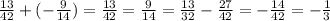 \frac{13}{42} + (-\frac{9}{14}) = \frac{13}{42} = \frac{9}{14} = \frac{13}{32} - \frac{27}{42} = -\frac{14}{42} = -\frac{1}{3}