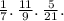 \frac{1}{7} . \: \frac{11}{9} . \: \frac{5}{21} .