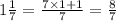 1 \frac{1}{7} = \frac{7 \times 1 + 1}{7} = \frac{8}{7}