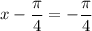 x - \dfrac{\pi}{4}=-\dfrac{\pi }{4}