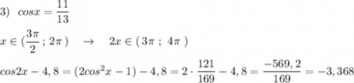 3)\ \ cosx=\dfrac{11}{13}\\\\x\in (\dfrac{3\pi}{2}\, ;\, 2\pi \, )\ \ \ \to \ \ \ 2x\in (\, 3\pi \ ;\ 4\pi \ )\\\\cos2x-4,8=(2cos^2x-1)-4,8=2\cdot \dfrac{121}{169}-4,8=\dfrac{-569,2}{169}=-3,368