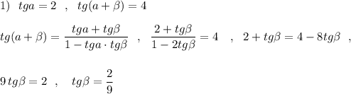 1)\ \ tga=2\ \ ,\ \ tg(a+\beta )=4\\\\tg(a+\beta )=\dfrac{tga+tg\beta }{1-tga\cdot tg\beta }\ \ ,\ \ \dfrac{2+tg\beta }{1-2tg\beta }=4\ \ \ ,\ \ 2+tg\beta =4-8tg\beta \ \ ,\\\\\\9\, tg\beta =2\ \ ,\ \ \ tg\beta =\dfrac{2}{9}