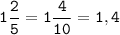 \displaystyle \tt 1\frac{2}{5} =1\frac{4}{10} =1,4