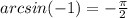 arcsin( - 1) = - \frac{\pi}{2}