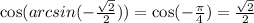 \cos(arcsin ( - \frac{ \sqrt{2} }{2} )) = \cos( - \frac{\pi}{4} ) = \frac{ \sqrt{2} }{2}