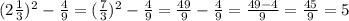 {(2 \frac{1}{3} })^{2} - \frac{4}{9} = ( { \frac{7}{3} })^{2} - \frac{4}{9} = \frac{49}{9} - \frac{4}{9} = \frac{49 - 4}{9} = \frac{45}{9} = 5