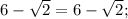 6-\sqrt{2}=6-\sqrt{2};