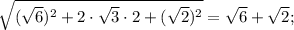 \sqrt{(\sqrt{6})^{2}+2 \cdot \sqrt{3} \cdot 2+(\sqrt{2})^{2}}=\sqrt{6}+\sqrt{2};