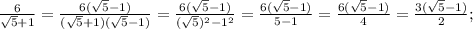 \frac{6}{\sqrt{5}+1}=\frac{6(\sqrt{5}-1)}{(\sqrt{5}+1)(\sqrt{5}-1)}=\frac{6(\sqrt{5}-1)}{(\sqrt{5})^{2}-1^{2}}=\frac{6(\sqrt{5}-1)}{5-1}=\frac{6(\sqrt{5}-1)}{4}=\frac{3(\sqrt{5}-1)}{2};