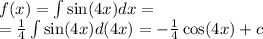 f(x) = \int\limits \sin(4x) dx = \\ = \frac{1}{4} \int\limits \sin(4x) d(4x) = - \frac{1}{4} \cos(4x) + c