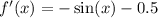 f'(x) = - \sin(x) - 0.5