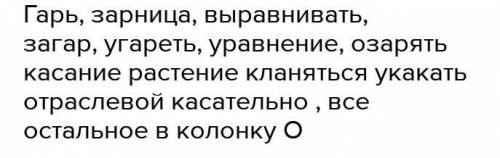 Г..рь, г..релка, з..рница, соприк..саться, натв…рить, выр..внивать, ить, тв..рец, заг…р, уг..реть, т