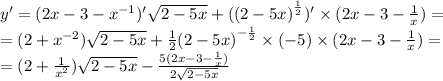 y' = (2x - 3 - {x}^{ - 1} )' \sqrt{2 - 5 x } + ({(2 - 5x)}^{ \frac{1}{2} } ) '\times (2x - 3 - \frac{1}{x} ) = \\ = (2 + {x}^{ - 2} ) \sqrt{2 - 5x} + \frac{1}{2} {(2 - 5x)}^{ - \frac{1}{2} } \times ( - 5) \times (2x - 3 - \frac{1}{x} ) = \\ = (2 + \frac{1}{ {x}^{2} } ) \sqrt{2 - 5x} - \frac{5(2x - 3 - \frac{1}{x} )}{2 \sqrt{2 - 5x} }