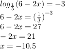 log_{ \frac{1}{3} }(6 - 2x) = - 3 \\ 6 - 2x = {( \frac{1}{3}) }^{ - 3} \\ 6 - 2x = 27 \\ - 2x = 21 \\ x = - 10.5