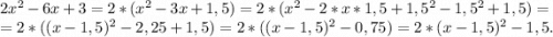 2x^2-6x+3=2*(x^2-3x+1,5)=2*(x^2-2*x*1,5+1,5^2-1,5^2+1,5)=\\=2*((x-1,5)^2-2,25+1,5)=2*((x-1,5)^2-0,75)=2*(x-1,5)^2-1,5.