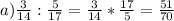 a) \frac{3}{14} :\frac{5}{17} =\frac{3}{14} *\frac{17}{5} =\frac{51}{70}