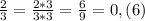 \frac{2}{3}= \frac{2*3}{3*3}= \frac{6}{9}=0,(6)