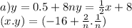 a)y = 0.5 + 8ny = \frac{1}{2} x + 8 \\ (x.y ) = ( - 16 + \frac{2}{n} . \frac{1}{n} )