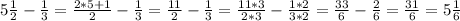 5\frac{1}{2} -\frac{1}{3} =\frac{2*5+1}{2} -\frac{1}{3} =\frac{11}{2} -\frac{1}{3} =\frac{11*3}{2*3} -\frac{1*2}{3*2} =\frac{33}{6} -\frac{2}{6} =\frac{31}{6} =5\frac{1}{6}