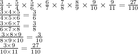 \frac{3}{4} \div \frac{5}{4} \times \frac{5}{6} \times \frac{6}{7} \times \frac{7}{8} \times \frac{8}{9} \times \frac{9}{10} \times \frac{9}{11} = \frac{27}{110} \\ \frac{3 \times 4 \times 5}{4 \times 5 \times 6} = \frac{3}{6} \\ \frac{3 \times 6 \times 7}{6 \times 7 \times 8} = \frac{3}{8} \\ \frac{3 \times 8 \times 9}{8 \times 9 \times 10} = \frac{3}{10} \\ \frac{3 \times 9}{10 \times 11} = \frac{27}{110}