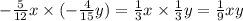 - \frac{5}{12} x \times ( - \frac{4}{15}y) = \frac{1}{3} x \times \frac{1}{3} y = \frac{1}{9} xy