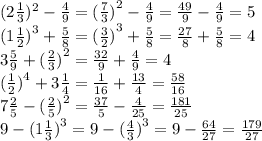 (2 \frac{1}{3})^{2} - \frac{4}{9} = ( \frac{7}{3} {)}^{2} - \frac{4}{9} = \frac{49}{9} - \frac{4}{9} = 5 \\ (1 \frac{1}{2} {)}^{3} + \frac{5}{8} = {( \frac{3}{2} )}^{3} + \frac{5}{8} = \frac{27}{8} + \frac{5}{8} = 4 \\ 3 \frac{5}{9} + ( \frac{2}{3} {)}^{2} = \frac{32}{9} + \frac{4}{9} = 4 \\ ( \frac{1}{2} {)}^{4} + 3 \frac{1}{4} = \frac{1}{16} + \frac{13}{4} = \frac{58}{16} \\ 7 \frac{2}{5} - ( \frac{2}{5} {)}^{2} = \frac{37}{5} - \frac{4}{25} = \frac{181}{25} \\ 9 - ( 1\frac{1}{3} {)}^{3} = 9 - (\frac{4}{3} {)}^{3} = 9 - \frac{64}{27} = \frac{179}{27}