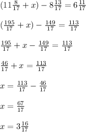 (11 \frac{8}{17} + x) - 8 \frac{13}{17} = 6 \frac{11}{17} \\ \\ ( \frac{195}{17} + x) - \frac{149}{17} = \frac{113}{17} \\ \\ \frac{195}{17} + x - \frac{149}{17} = \frac{113}{17} \\ \\ \frac{46}{17} + x = \frac{113}{17} \\ \\ x = \frac{113}{17} - \frac{46}{17} \\ \\ x = \frac{67}{17} \\ \\ x = 3 \frac{16}{17}