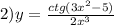 2)y = \frac{ctg(3 {x}^{2} - 5)}{2 {x}^{3} } \\