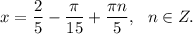 x=\dfrac{2}{5} -\dfrac{\pi }{15} +\dfrac{\pi n}{5} , \: \: \: n \in Z.