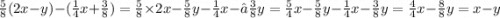 \frac{5}{8} (2x - y) - ( \frac{1}{4}x + \frac{3}{8}) = \frac{5}{8} \times 2x - \frac{5}{8} y - \frac{1}{4} x - –\frac{3}{8}y = \frac{5}{4}x - \frac{5}{8} y - \frac{1}{4}x - \frac{3}{8} y = \frac{4}{4}x - \frac{8}{8} y = x - y