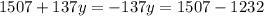 1507 + 137y = - 137y = 1507 - 1232