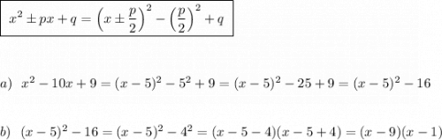 \boxed{\ x^2\pm px+q=\Big(x\pm \dfrac{p}{2}\Big)^2-\Big(\dfrac{p}{2}\Big)^2+q\ }\\\\\\\\a)\ \ x^2-10x+9=(x-5)^2-5^2+9=(x-5)^2-25+9=(x-5)^2-16\\\\\\b)\ \ (x-5)^2-16=(x-5)^2-4^2=(x-5-4)(x-5+4)=(x-9)(x-1)